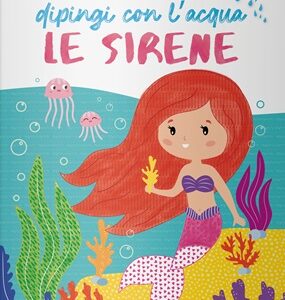 Le Sirene. dipingi con l'acqua. ediz. illustrata