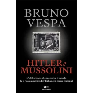 hitler e mussolini. l'idillio fatale che sconvolse il mondo